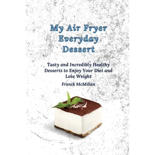 My air Fryer Everyday Dessert: Tasty and Incredibly Healthy Desserts to Enjoy Your Diet and Lose Weight