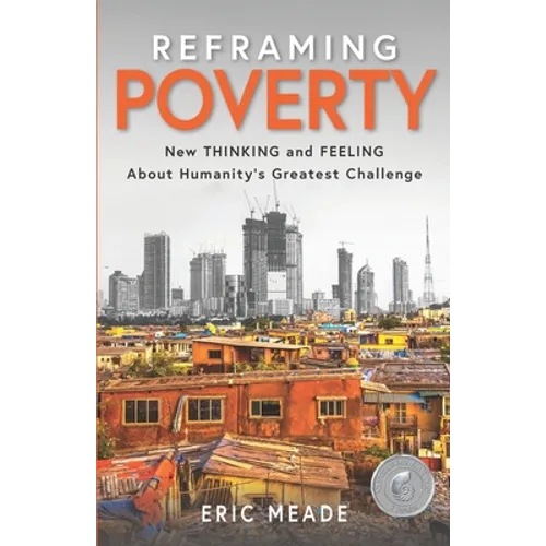 Reframing Poverty: New Thinking and Feeling About Humanity's Greatest Challenge