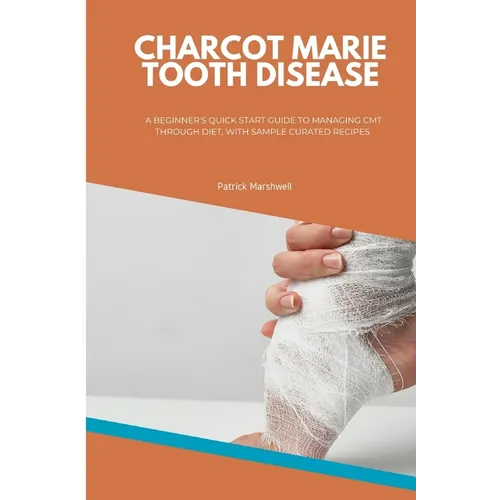 Charcot Marie Tooth Disease: A Beginner's Quick Start Guide to Managing CMT Through Diet, With Sample Curated Recipes