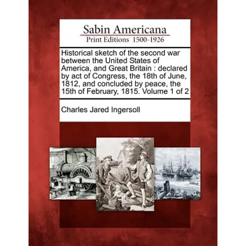 Historical sketch of the second war between the United States of America, and Great Britain: declared by act of Congress, the 18th of June, 1812, and