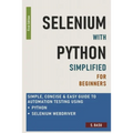 Selenium with Python Simplified For Beginners - Simple, Concise & Easy guide to Automation Testing using Python and Selenium WebDriver