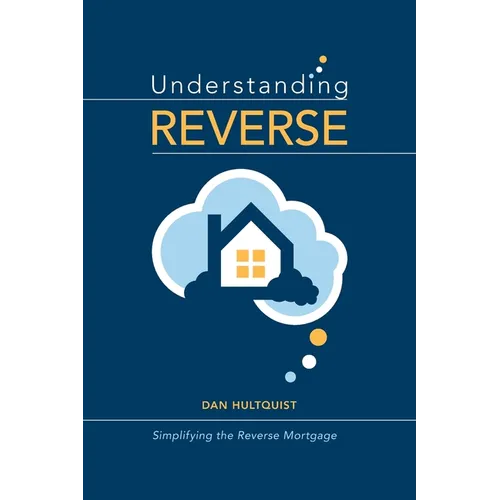 Understanding Reverse: Simplifying the Reverse Mortgage
