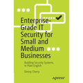 Enterprise-Grade It Security for Small and Medium Businesses: Building Security Systems, in Plain English