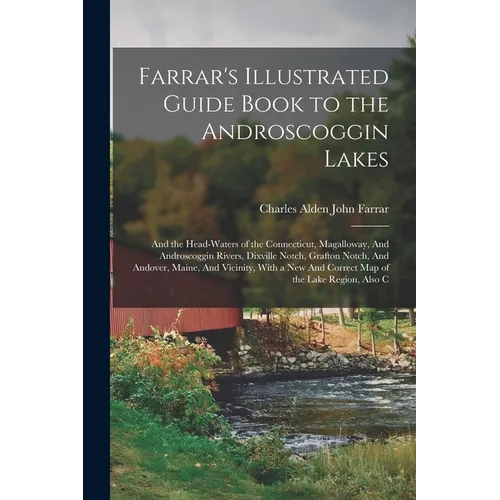 Farrar's Illustrated Guide Book to the Androscoggin Lakes: And the Head-waters of the Connecticut, Magalloway, And Androscoggin Rivers, Dixville Notch