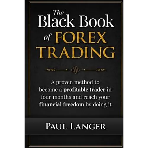 The Black Book of Forex Trading: A Proven Method to Become a Profitable Trader in Four Months and Reach Your Financial Freedom by Doing it