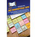 HowExpert Guide to 365 Marketing Tips: The Ultimate Handbook for Marketing Strategies, Brand Building, and Business Growth with 365 Daily Tips for Yea