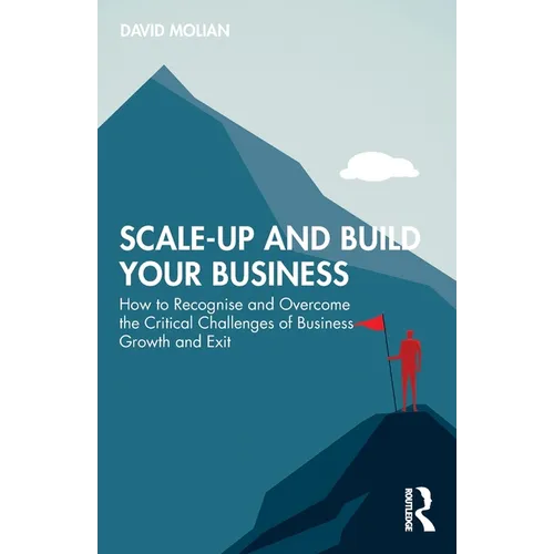 Scale-up and Build Your Business: How to Recognise and Overcome the Critical Challenges of Business Growth and Exit