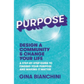 Purpose: Design a Community and Change Your Life---A Step-by-Step Guide to Finding Your Purpose and Making It Matter