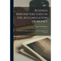 Business Barometers Used in the Accumulation of Money; a Text Book on Applied Economics for Merchants, Bankers and Investors