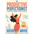 The Productive Perfectionist: A Woman's Guide to Smashing the Shackles of Perfection