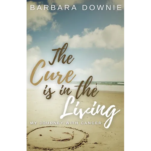 The Cure Is In The Living: My Journey with Cancer