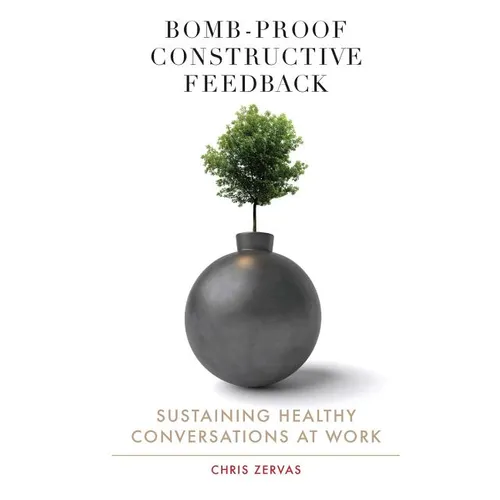 Bomb Proof Constructive Feedback: Sustaining Healthy Conversations at Work