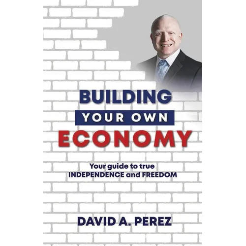 Building Your Own Economy: Your guide to true INDEPENDENCE and FREEDOM
