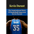 Kevin Durant: The Inspirational Story of Basketball Superstar Kevin Durant