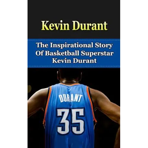 Kevin Durant: The Inspirational Story of Basketball Superstar Kevin Durant