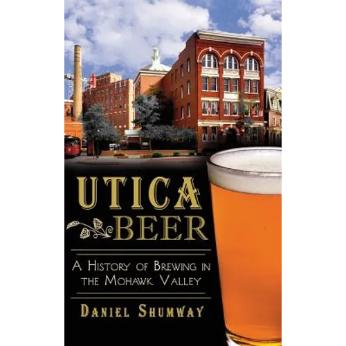 Utica Beer: A History of Brewing in the Mohawk Valley