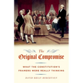 The Original Compromise: What The Constitution's Framers Were Really Thinking
