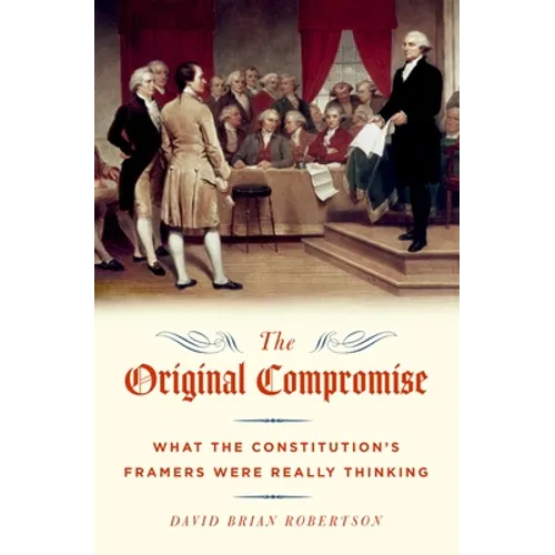 The Original Compromise: What The Constitution's Framers Were Really Thinking