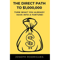 The Direct Path to $1,000,000: Turn what you already have into a fortune!
