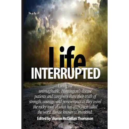 Life Interrupted: Living the unimaginable, Huntington's disease patients and caregivers share their truth of strength, courage, and pers