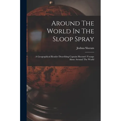 Around The World In The Sloop Spray: A Geographical Reader Describing Captain Slocum's Voyage Alone Around The World