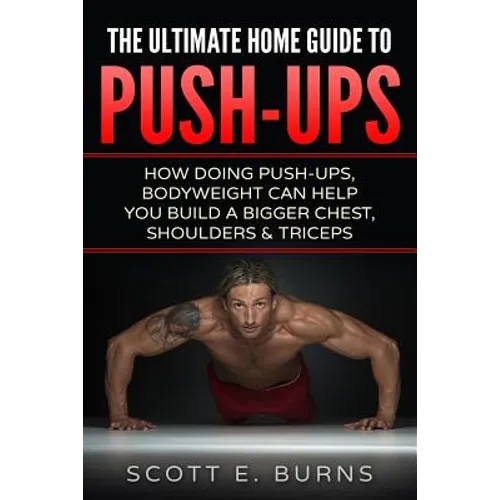 The Ultimate Home Guide To Push-Ups: How Doing Push-ups & Bodyweight Can Help You Build A Bigger Chest, Shoulders & Triceps