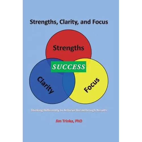 Strengths, Clarity, and Focus: Thinking Differently to Achieve Breakthrough Results