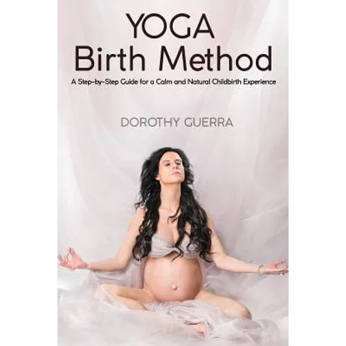 Yoga Birth Method: A Step-by-Step Guide for a Calm and Natural Childbirth Experience