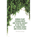 Human-Plant Entanglement and Vegetal Agency in the Poetry of Thomas Hardy and Sylvia Plath