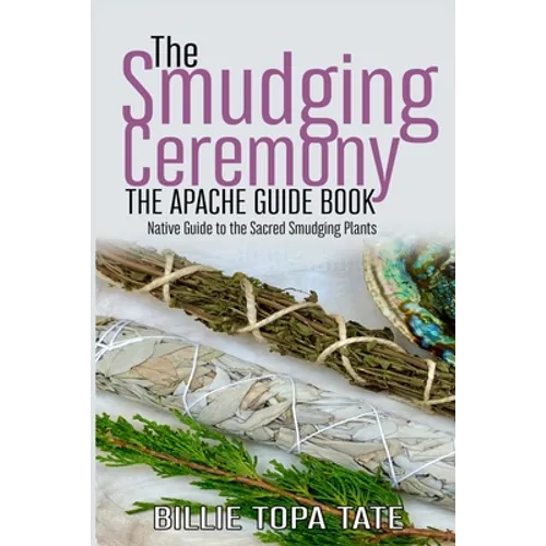 The Smudging Ceremony Book: The Apache Guide to The Sacred Smudging Plants