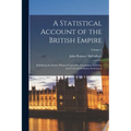 A Statistical Account of the British Empire: Exhibiting Its Extent, Physical Capacities, Population, Industry, and Civil and Religious Institutions; V