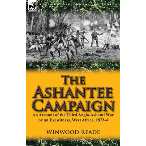 The Ashantee Campaign: An Account of the Third Anglo-Ashanti War by an Eyewitness, West Africa, 1873-4