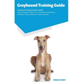 Greyhound Training Guide Greyhound Training Guide Includes: Greyhound Agility Training, Tricks, Socializing, Housetraining, Obedience Training, Behavi