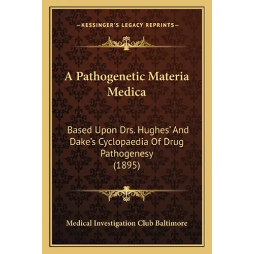 A Pathogenetic Materia Medica: Based Upon Drs. Hughes' And Dake's Cyclopaedia Of Drug Pathogenesy (1895)