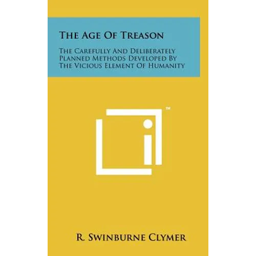 The Age Of Treason: The Carefully And Deliberately Planned Methods Developed By The Vicious Element Of Humanity