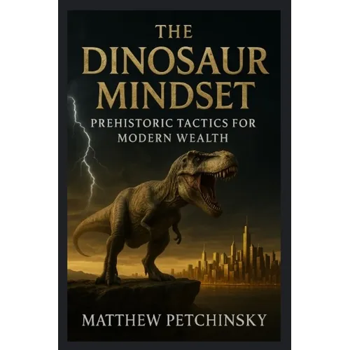 The Dinosaur Mindset: Prehistoric Tactics for Modern Wealth
