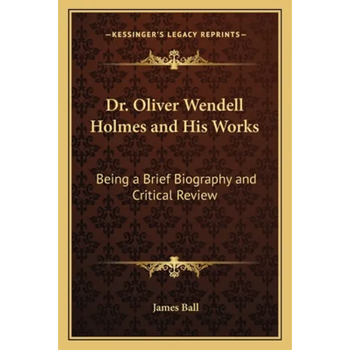 Dr. Oliver Wendell Holmes and His Works: Being a Brief Biography and Critical Review