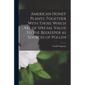 American Honey Plants, Together With Those Which Are of Special Value to the Beekeeper as Sources of Pollen
