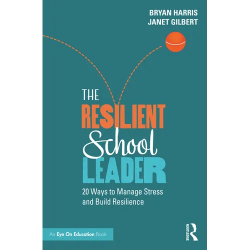 The Resilient School Leader: 20 Ways to Manage Stress and Build Resilience