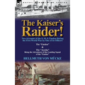The Kaiser's Raider! Two Accounts of the S. M. S. Emden During the First World War by One of Its Officers: The Emden & the Ayesha Being the Advent