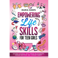 Empowering Life Skills for Teen Girls: Succeed in School, Build Strong Relationships, Manage Emotions, and Conquer Puberty