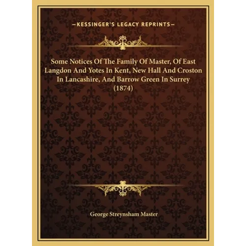 Some Notices Of The Family Of Master, Of East Langdon And Yotes In Kent, New Hall And Croston In Lancashire, And Barrow Green In Surrey (1874)