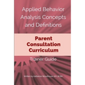 Applied Behavior Analysis Concepts and Definitions: Parent Consultation Curriculum: Trainer Guide