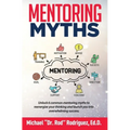 Mentoring Myths: Unlock 6 mentoring myths to reenergize your thinking, and launch you into overwhelming success