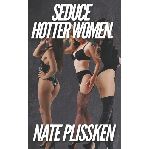 How to Seduce Hotter Women.: Ethical real-world seduction techniques.