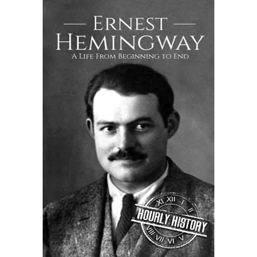 Ernest Hemingway: A Life From Beginning to End