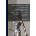 Rudimentary Treatise on Masting, Mastmaking and Rigging of Ship Also Tables of Spars, Rigging, Blocks ... by Robert Kipping