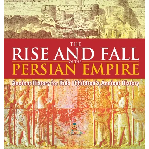 The Rise and Fall of the Persian Empire - Ancient History for Kids Children's Ancient History