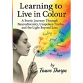 Learning to Live in Colour A Poetic, Journey, Through Neurodiversity, Unspoken Truths, and the Light Beyond Fauve Thorpe