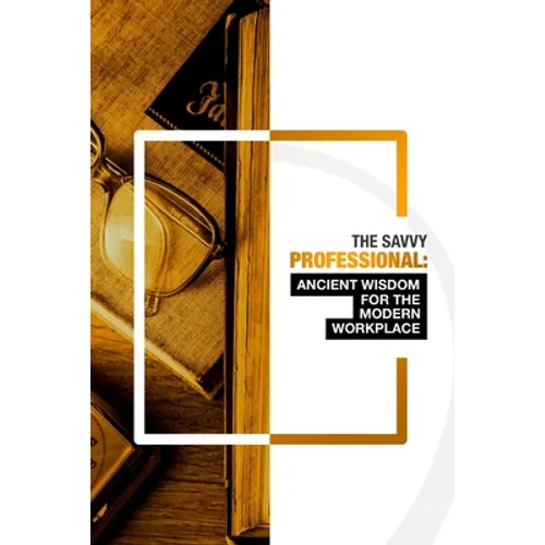 The Savvy Professional: Ancient Wisdom for The Modern Workplace